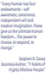 "Every Human has four endowments – self awareness, conscience, independent will and creative imagination. These give us the ultimate human freedom... The power to choose, to respond, to change." Stephen R. Covey Business Author, "7 Habits of Highly Effective People"
