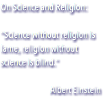On Science and Religion: "Science without religion is lame, religion without science is blind." Albert Einstein